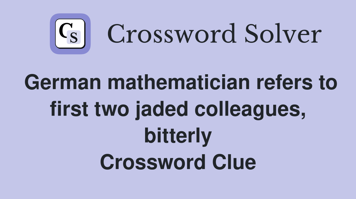 German mathematician refers to first two jaded colleagues, bitterly Crossword Clue