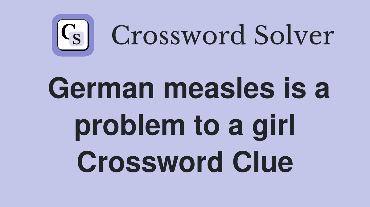 German measles is a problem to a girl Crossword Clue