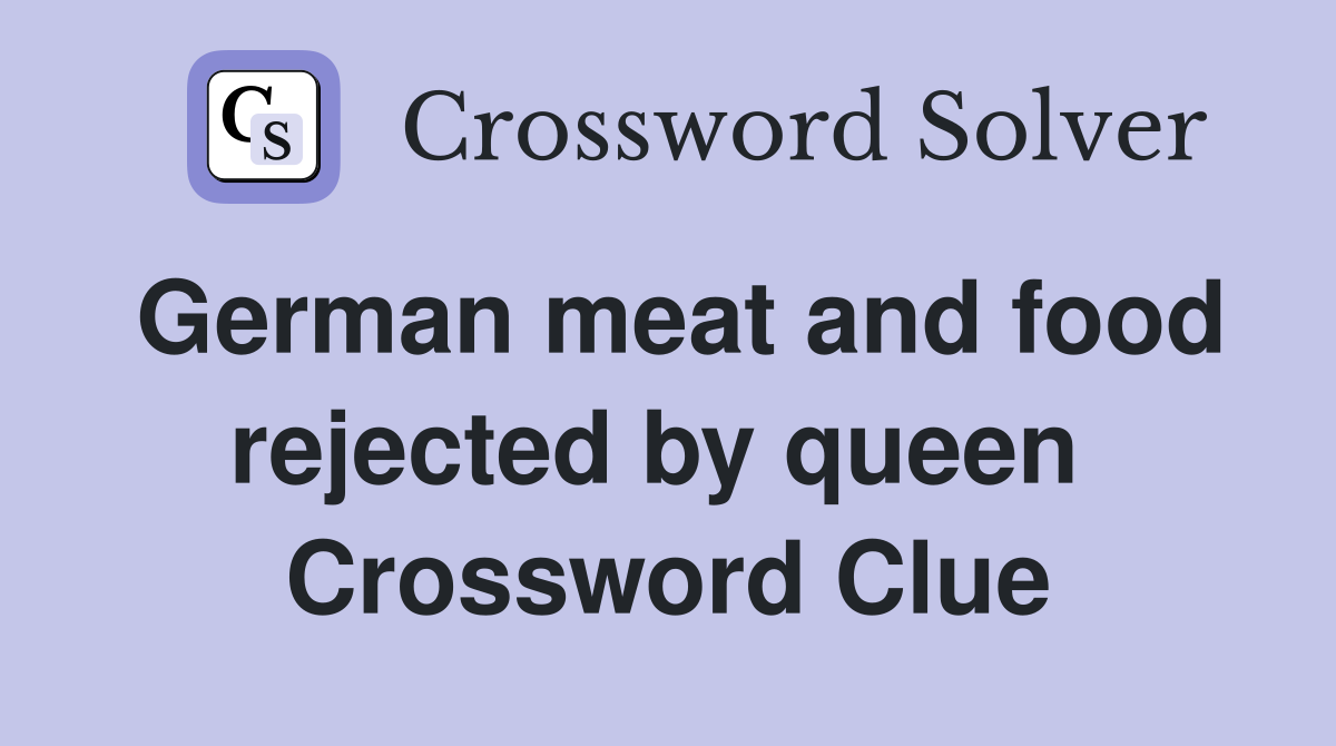 German meat and food rejected by queen  Crossword Clue
