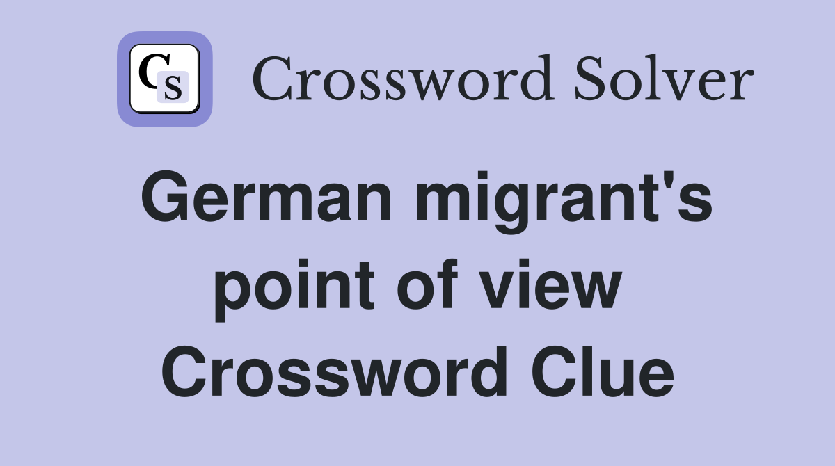 German migrant's point of view Crossword Clue