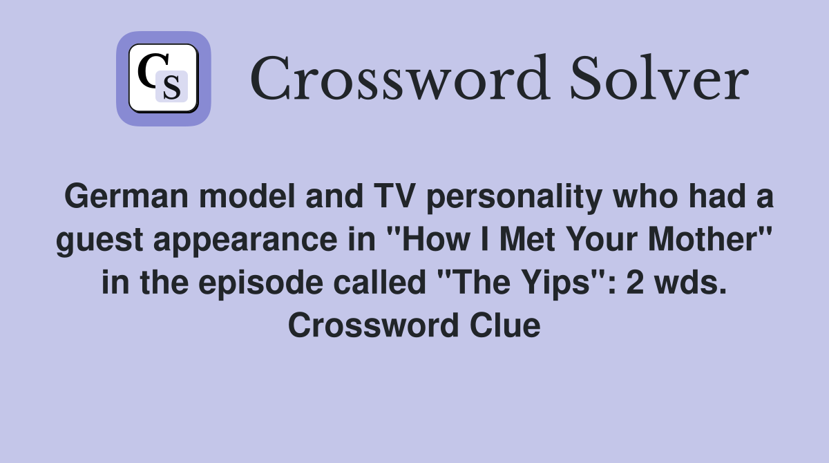 German model and TV personality who had a guest appearance in "How I Met Your Mother" in the episode called "The Yips": 2 wds. Crossword Clue