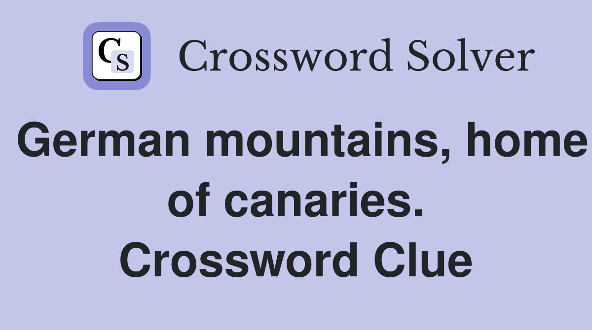 German mountains, home of canaries. Crossword Clue