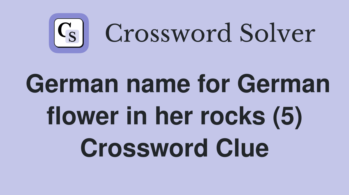 German name for German flower in her rocks (5) Crossword Clue