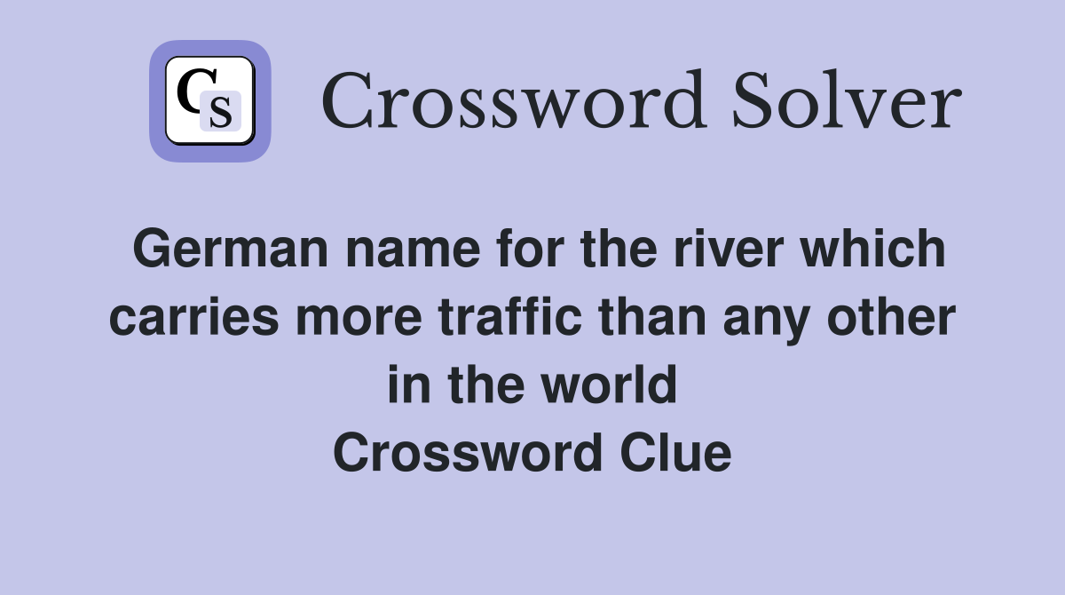 German name for the river which carries more traffic than any other in the world Crossword Clue