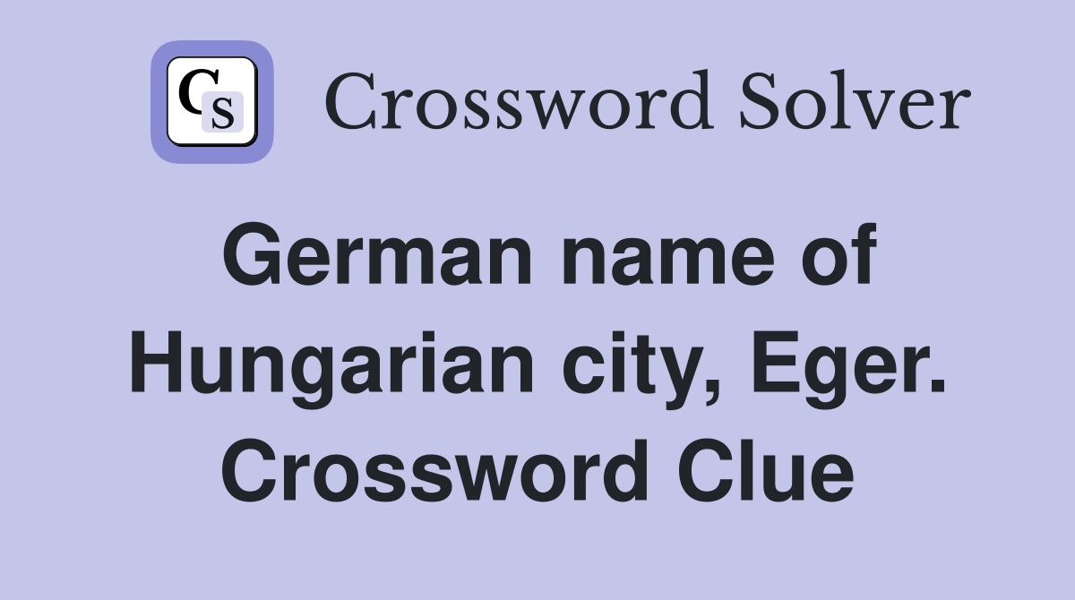 German name of Hungarian city, Eger. Crossword Clue
