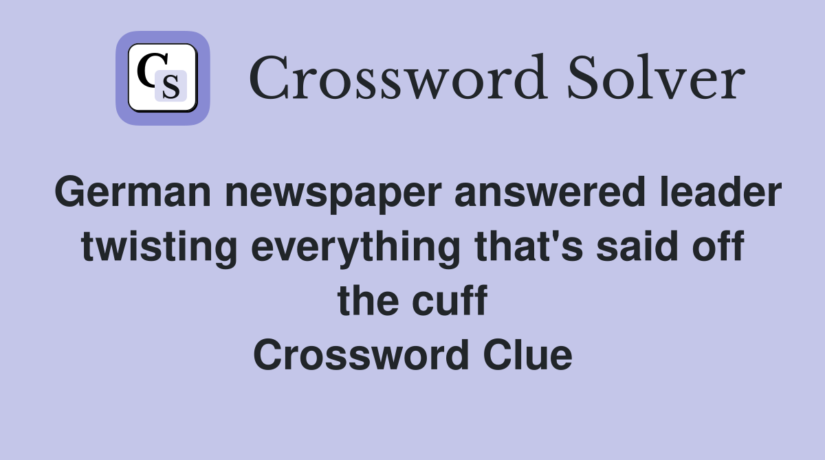 German newspaper answered leader twisting everything that's said off the cuff Crossword Clue