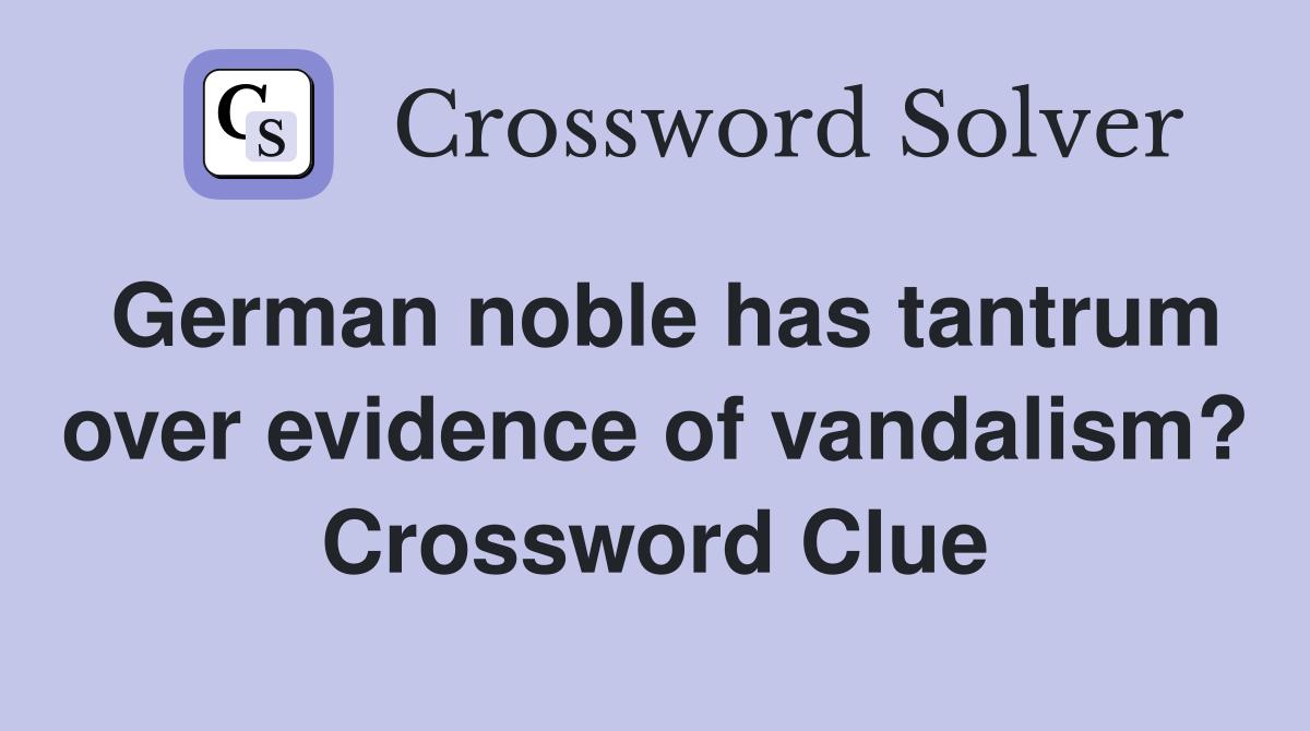 German noble has tantrum over evidence of vandalism? Crossword Clue
