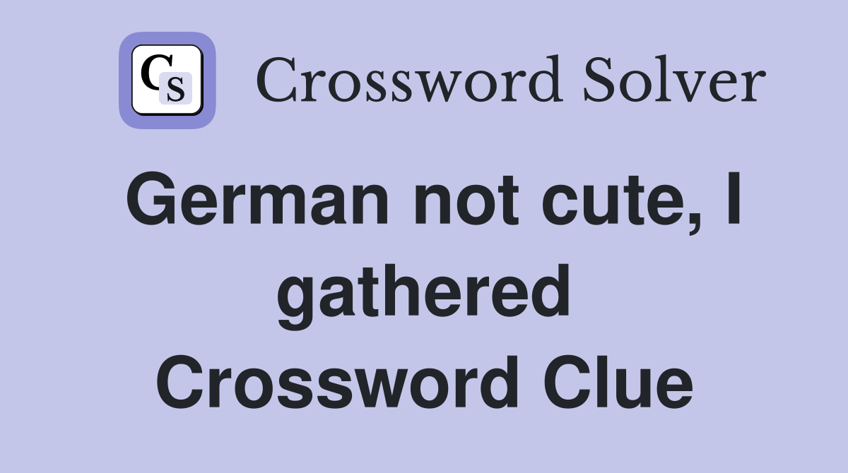 German not cute, I gathered Crossword Clue