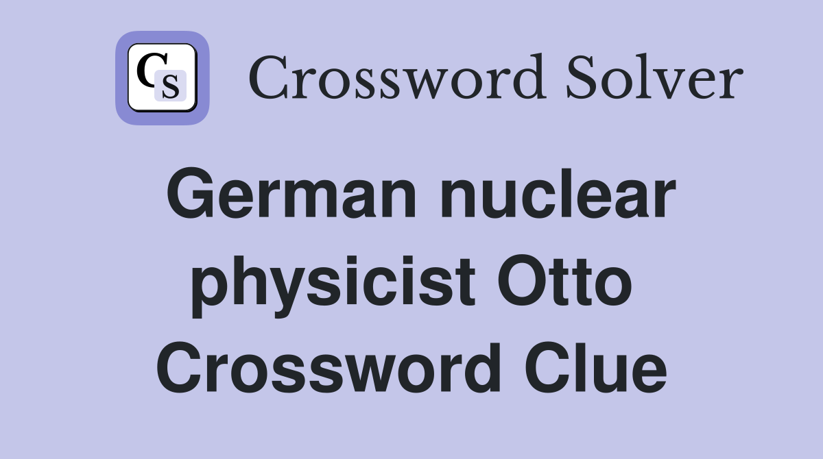 German nuclear physicist Otto Crossword Clue