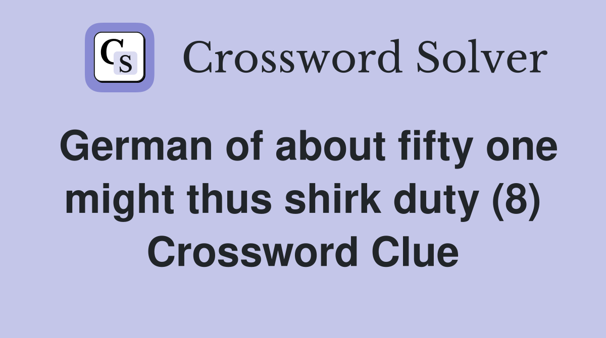 German of about fifty one might thus shirk duty (8) Crossword Clue