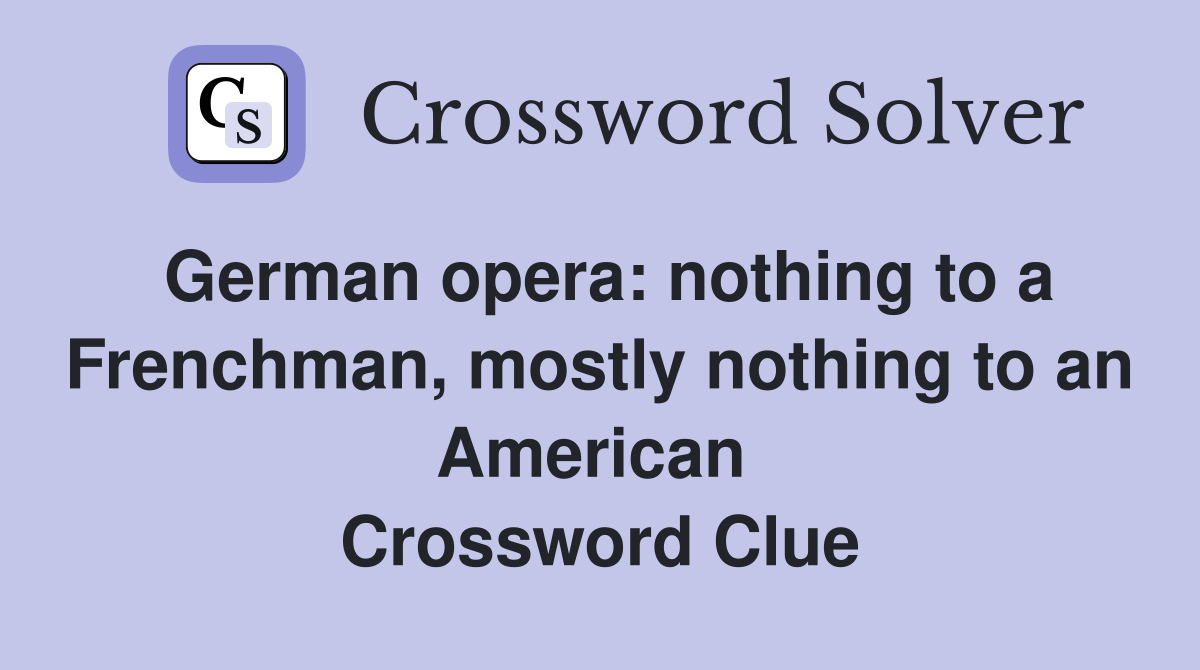 German opera: nothing to a Frenchman, mostly nothing to an American  Crossword Clue