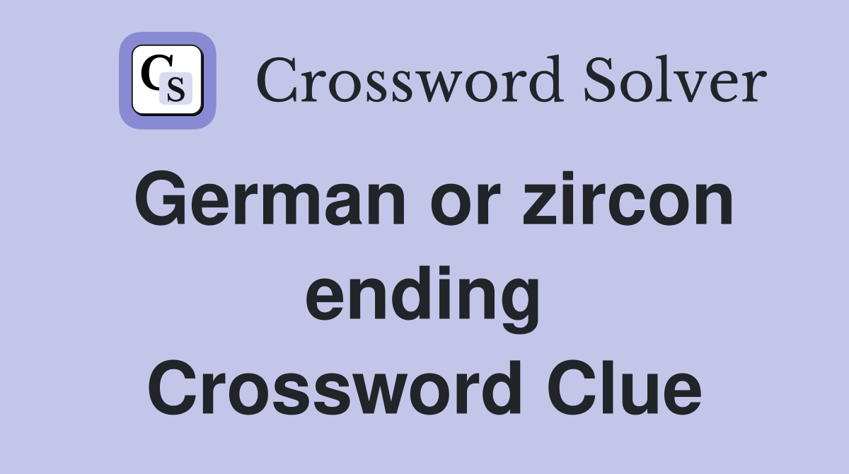 German or zircon ending Crossword Clue