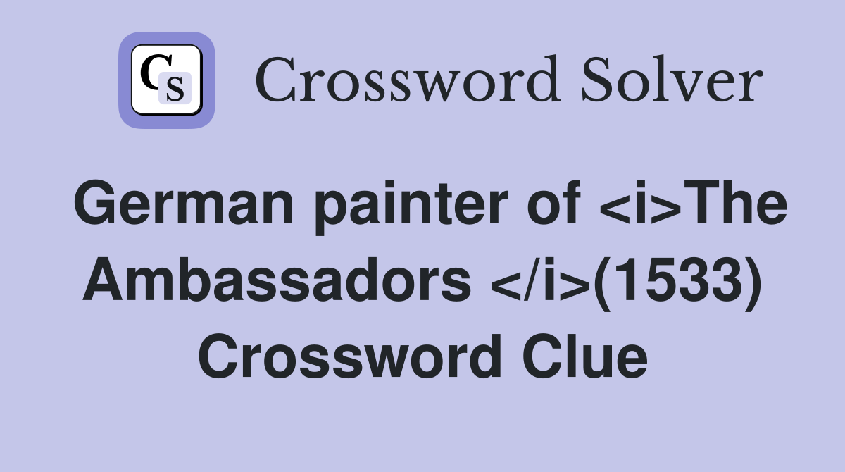 German painter of <i>The Ambassadors </i>(1533) Crossword Clue