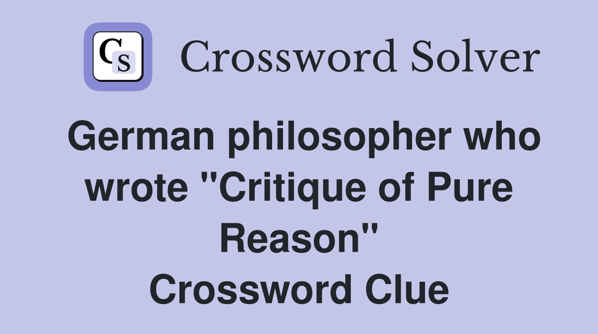 German philosopher who wrote "Critique of Pure Reason" Crossword Clue