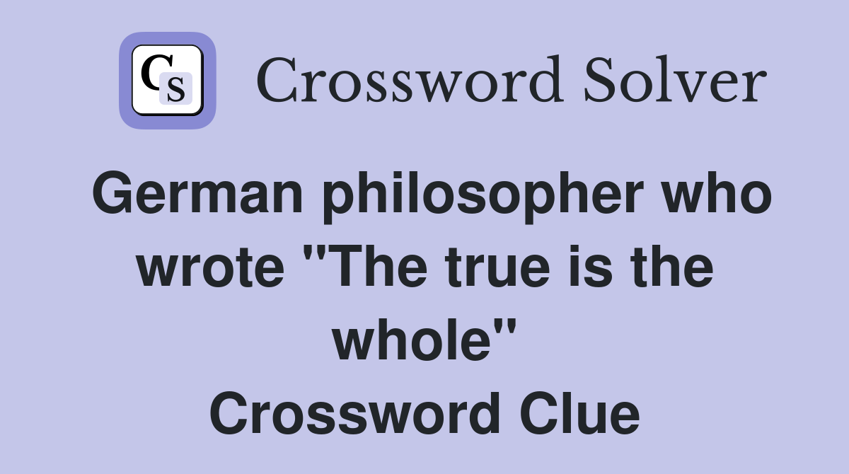 German philosopher who wrote "The true is the whole" Crossword Clue