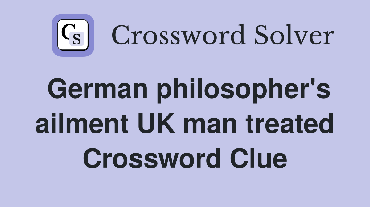 German philosopher's ailment UK man treated Crossword Clue