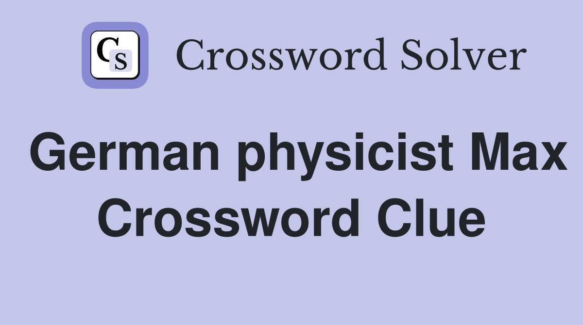 German physicist Max Crossword Clue