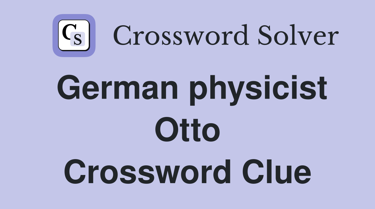 German physicist Otto Crossword Clue