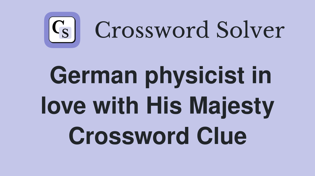 German physicist in love with His Majesty Crossword Clue