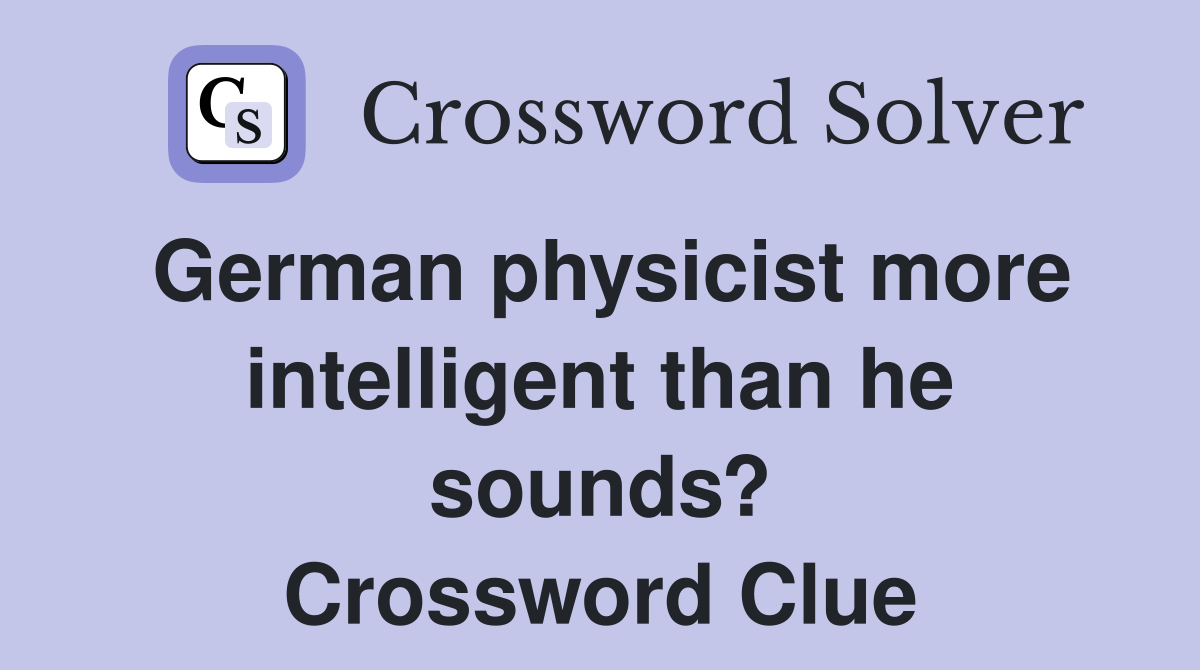 German physicist more intelligent than he sounds? Crossword Clue
