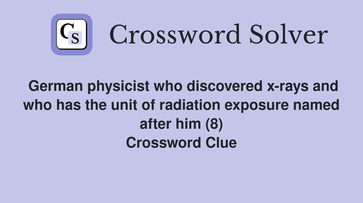 German physicist who discovered x-rays and who has the unit of radiation exposure named after him (8) Crossword Clue