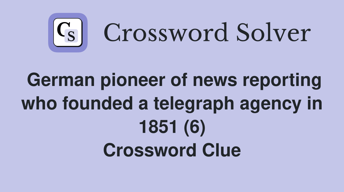 German pioneer of news reporting who founded a telegraph agency in 1851 (6) Crossword Clue