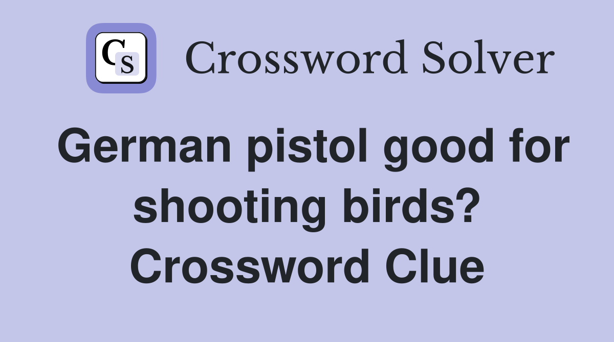 German pistol good for shooting birds? Crossword Clue