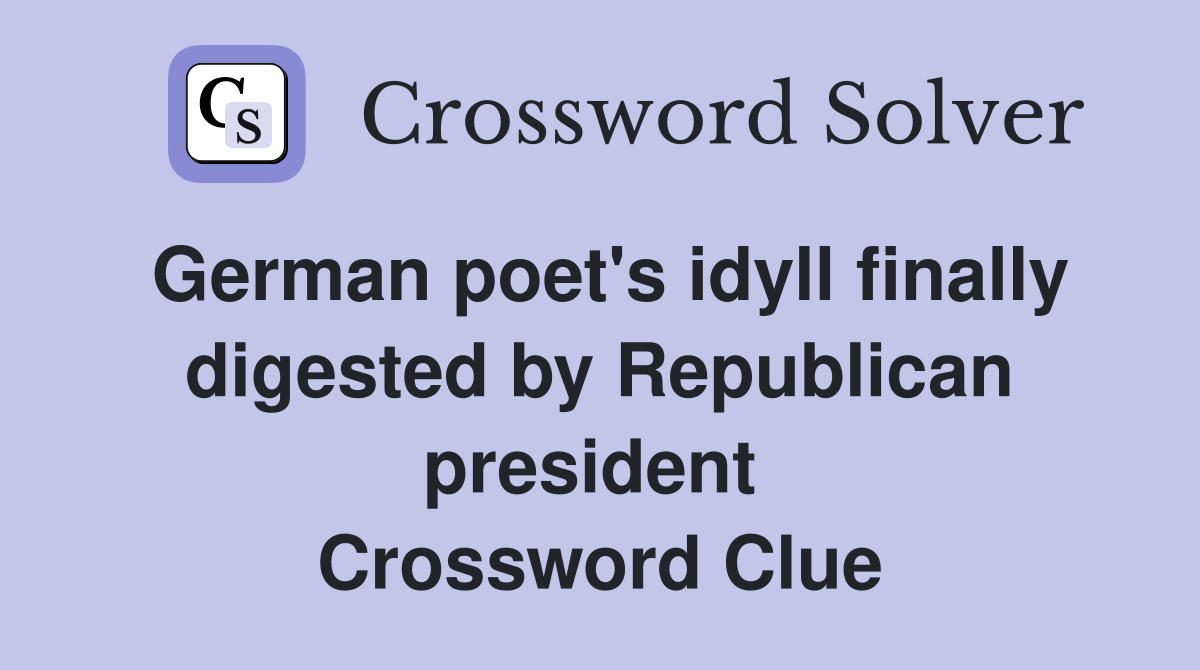 German poet's idyll finally digested by Republican president  Crossword Clue