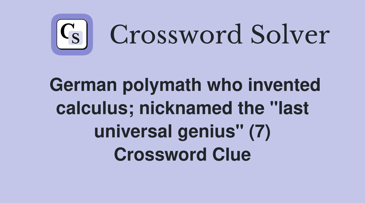 German polymath who invented calculus; nicknamed the "last universal genius" (7) Crossword Clue