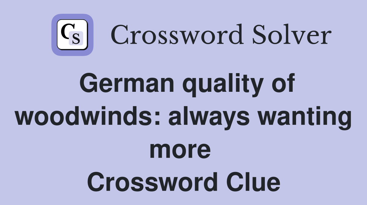German quality of woodwinds: always wanting more  Crossword Clue