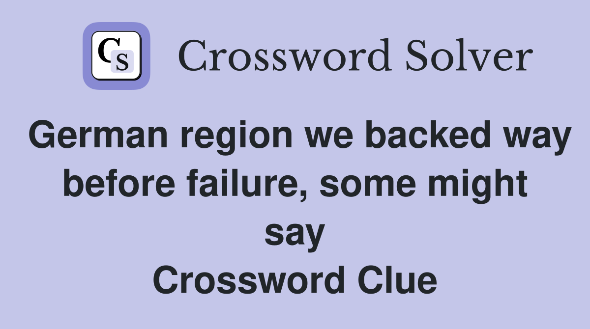 German region we backed way before failure, some might say Crossword Clue