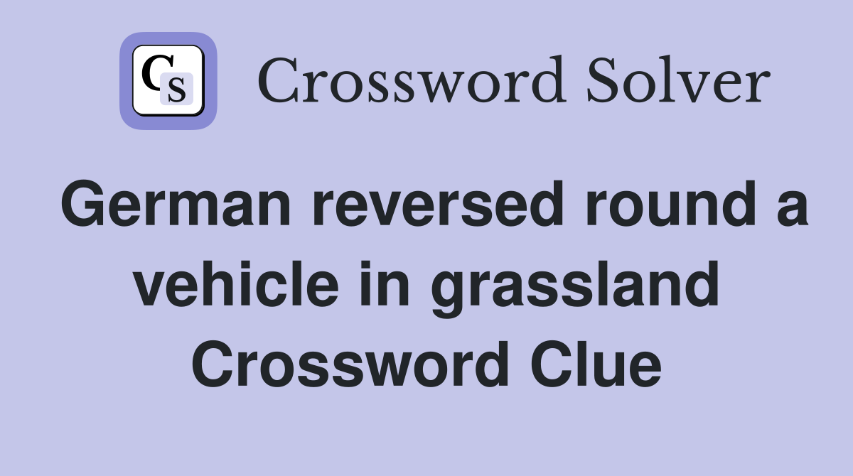 German reversed round a vehicle in grassland Crossword Clue