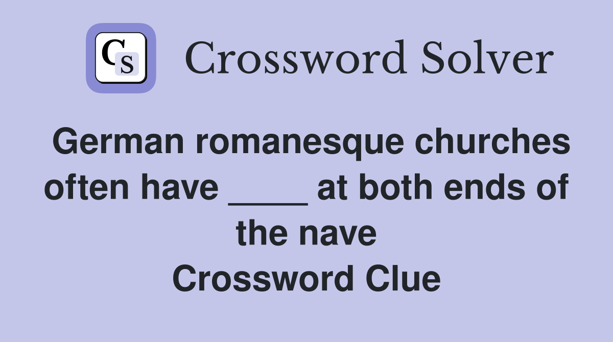 German romanesque churches often have ____ at both ends of the nave Crossword Clue