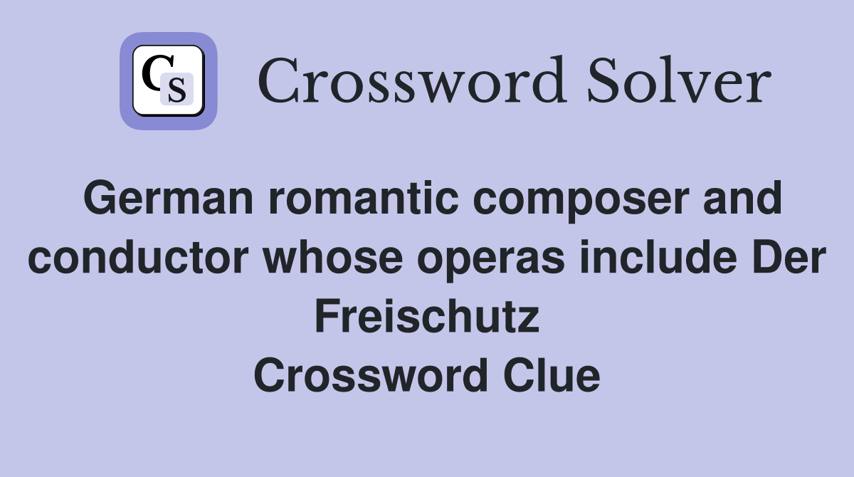 German romantic composer and conductor whose operas include Der Freischutz Crossword Clue