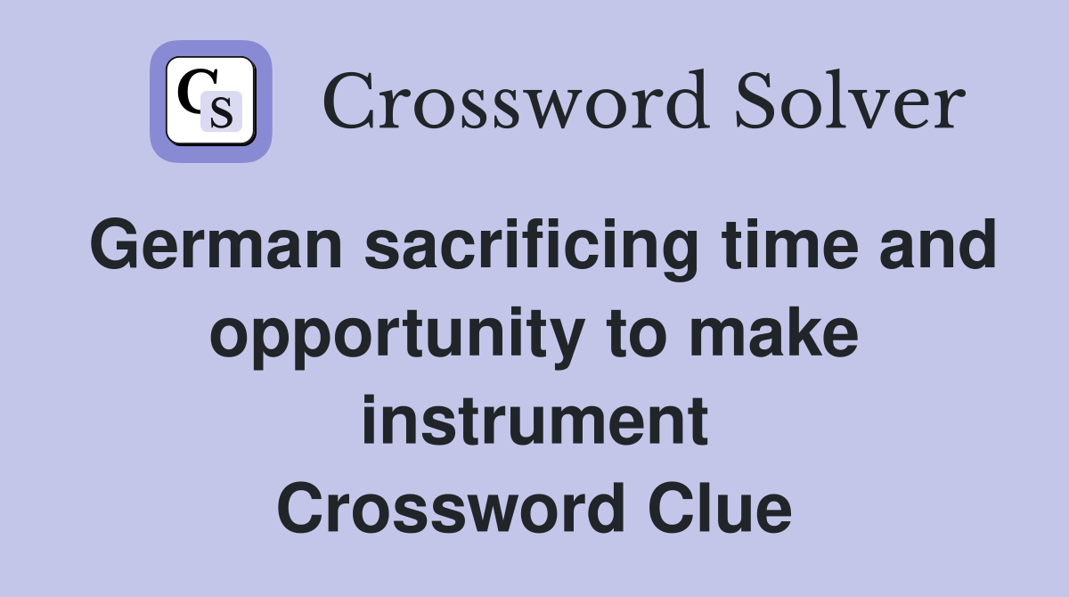 German sacrificing time and opportunity to make instrument Crossword Clue