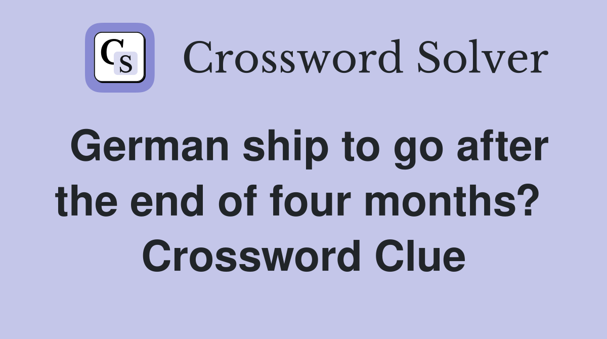 German ship to go after the end of four months?  Crossword Clue
