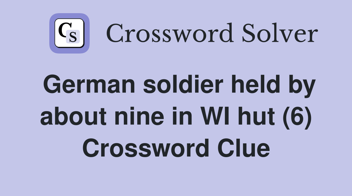 German soldier held by about nine in WI hut (6) Crossword Clue