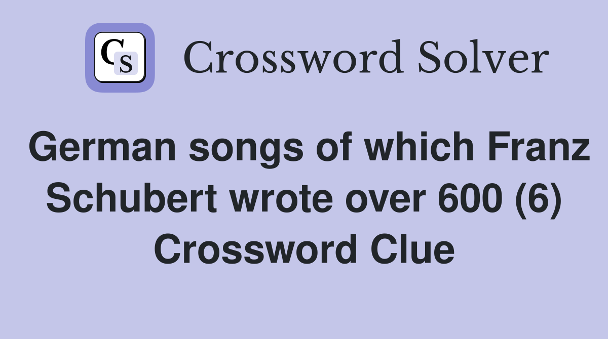German songs of which Franz Schubert wrote over 600 (6) Crossword Clue