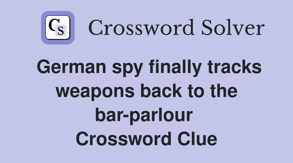 German spy finally tracks weapons back to the bar-parlour  Crossword Clue
