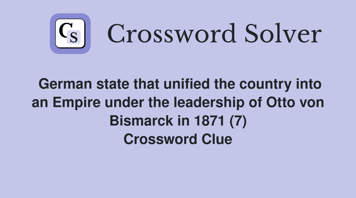 German state that unified the country into an Empire under the leadership of Otto von Bismarck in 1871 (7) Crossword Clue