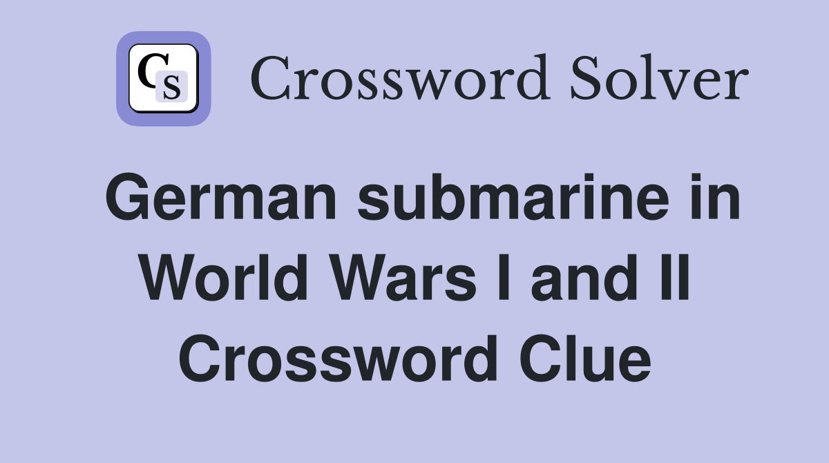 German submarine in World Wars I and II Crossword Clue