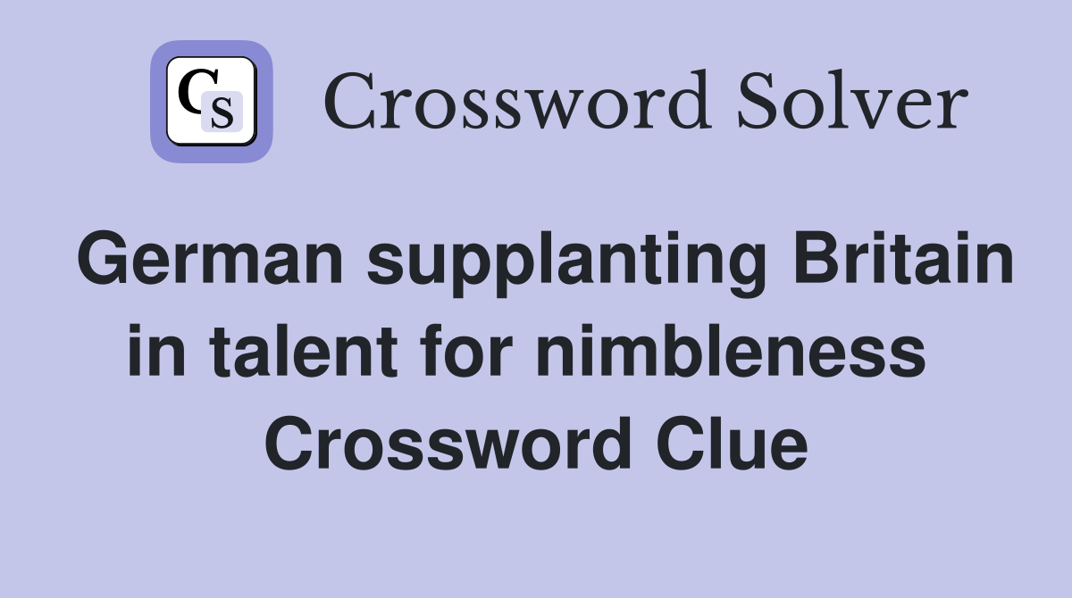 German supplanting Britain in talent for nimbleness  Crossword Clue