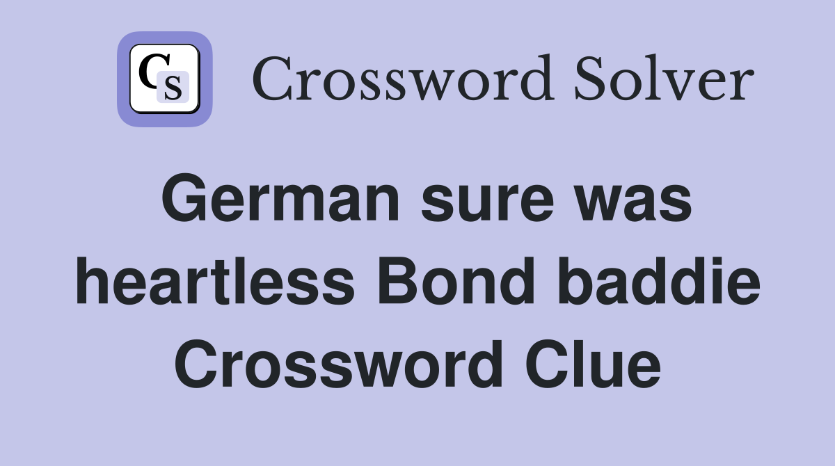 German sure was heartless Bond baddie Crossword Clue