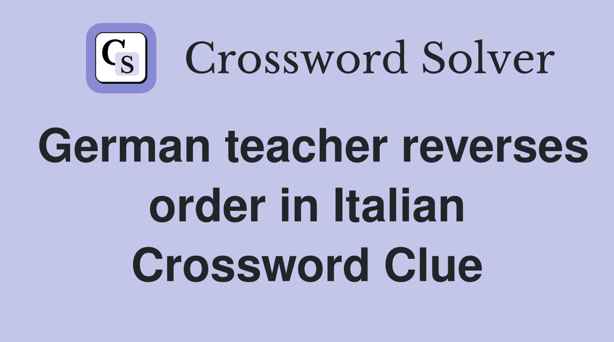 German teacher reverses order in Italian Crossword Clue