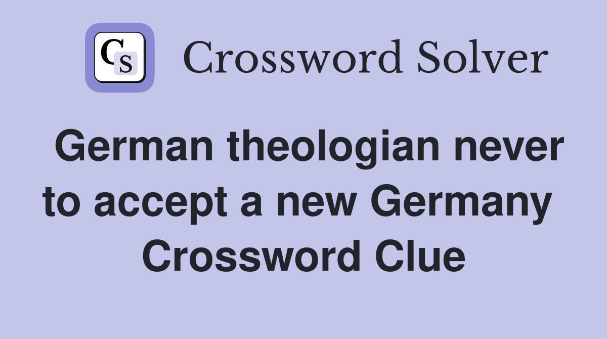 German theologian never to accept a new Germany  Crossword Clue
