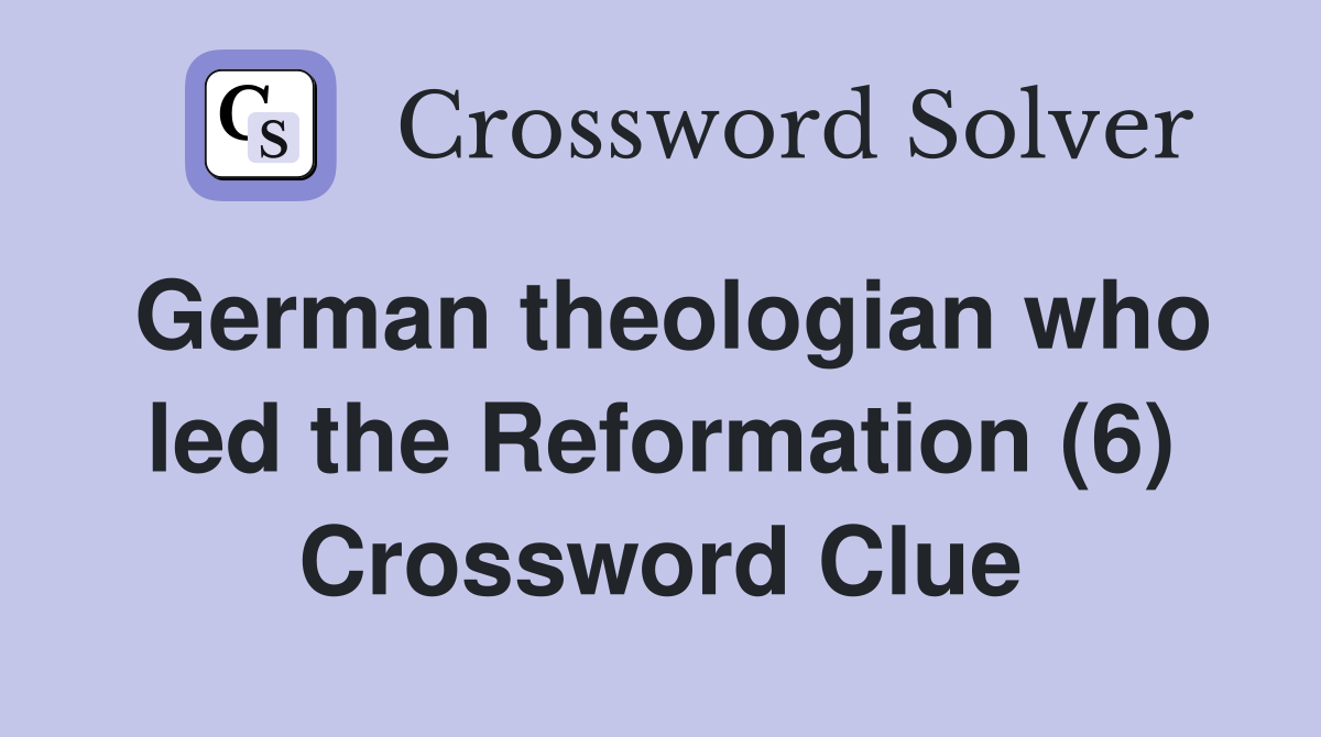 German theologian who led the Reformation (6) Crossword Clue