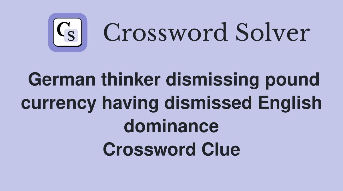 German thinker dismissing pound currency having dismissed English dominance Crossword Clue