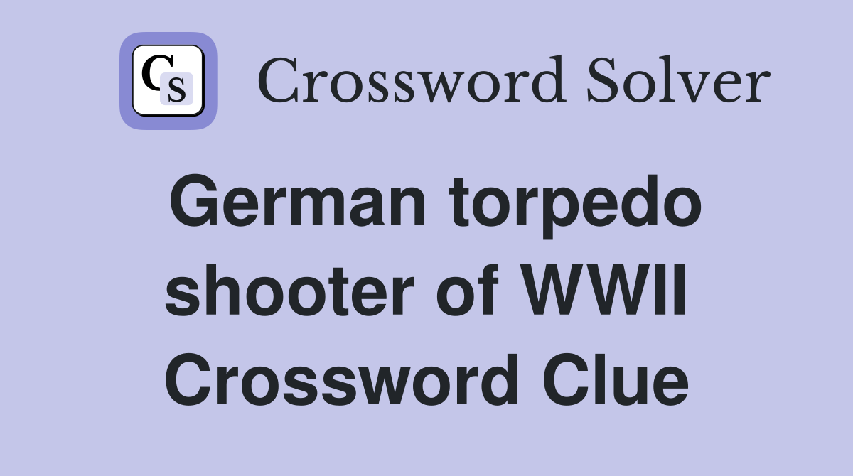 German torpedo shooter of WWII Crossword Clue
