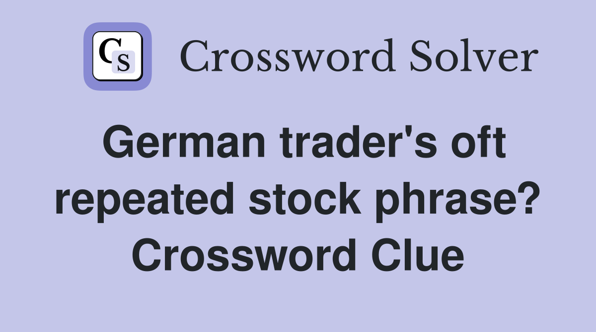 German trader's oft repeated stock phrase? Crossword Clue