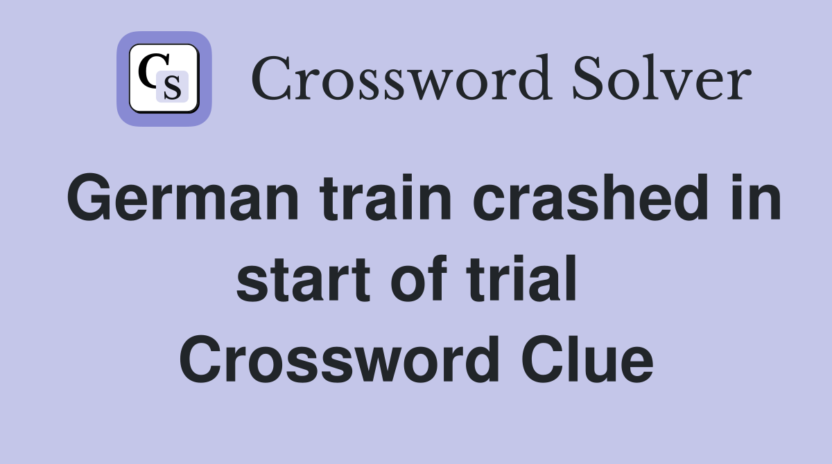 German train crashed in start of trial  Crossword Clue